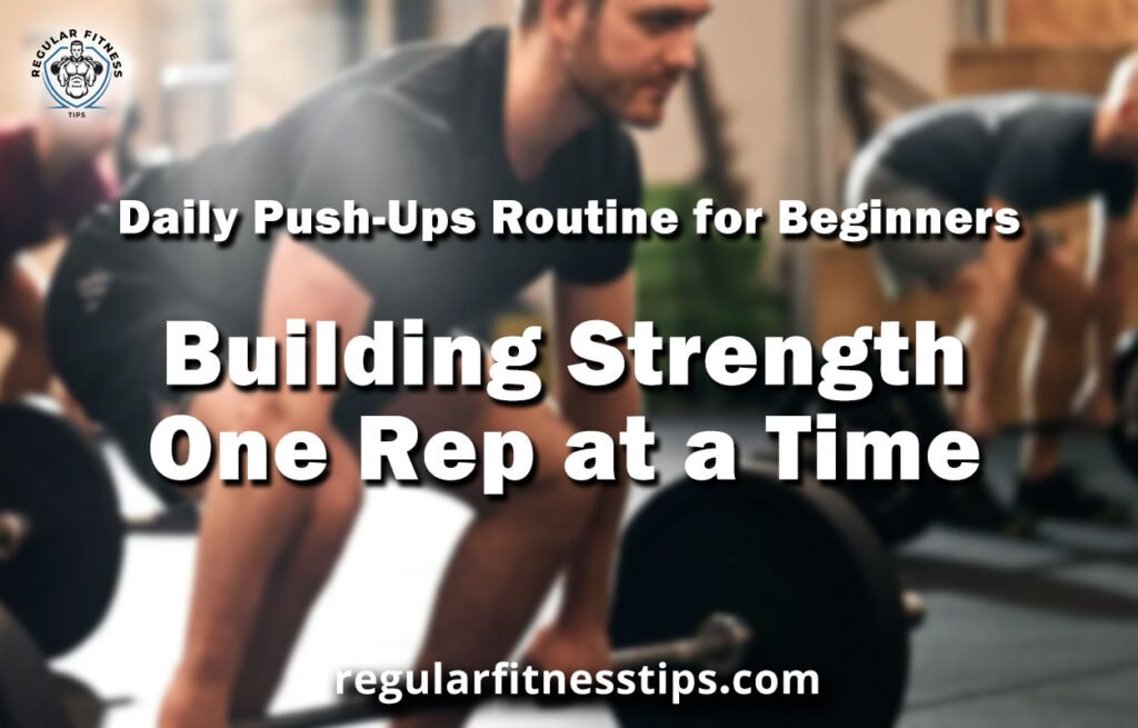 Daily Push-Ups Routine for Beginners: Building Strength One Rep at a Time